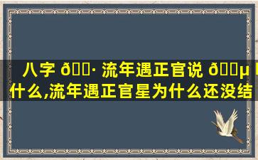 八字 🕷 流年遇正官说 🌵 明什么,流年遇正官星为什么还没结婚